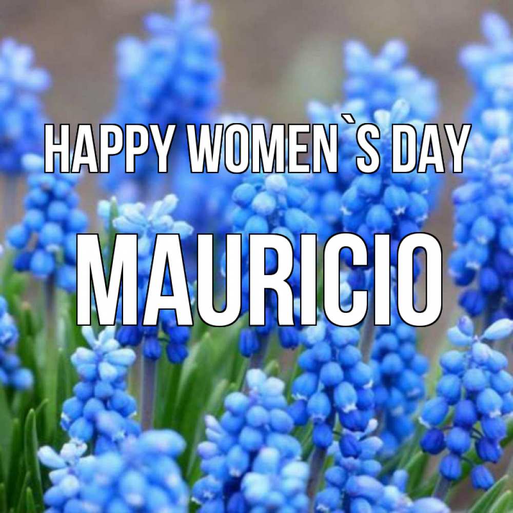 Greetings card с именем, Mauricio happy women`s day Поздравительная открытка для женщин с цветами на праздничную дату Greetings with text for free download 